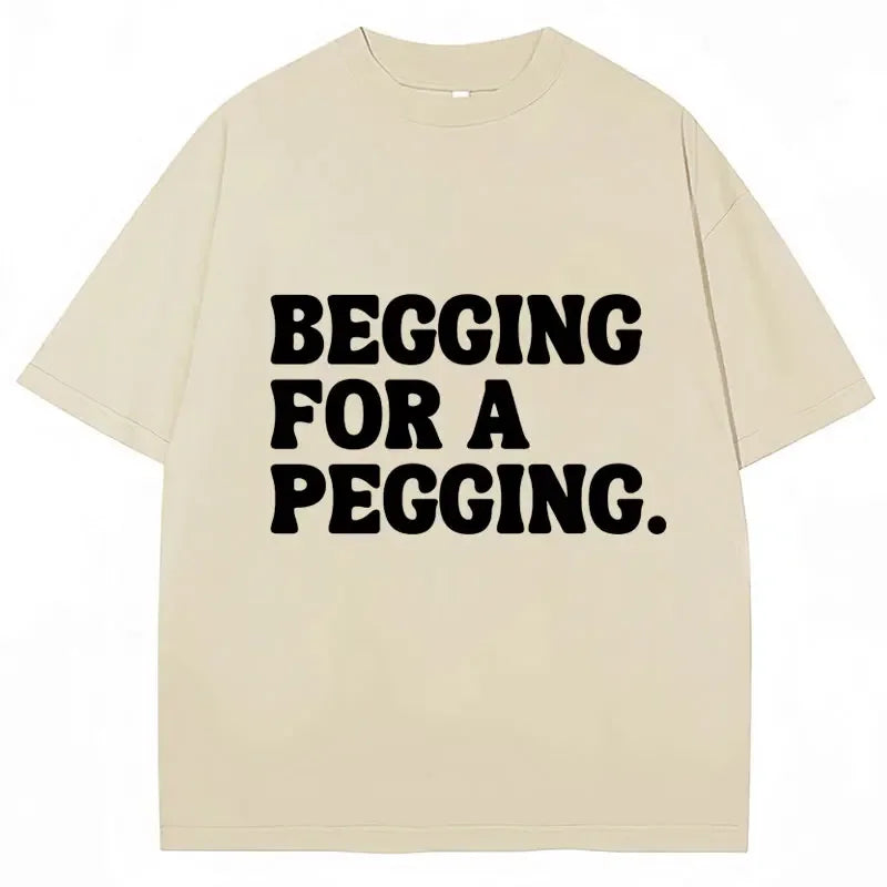 Begging for A Pegging Letter Print T-shirt Man Women Cotton Soft T Shirts Oversized Casual Short Sleeve Streetwear Unisex Tops