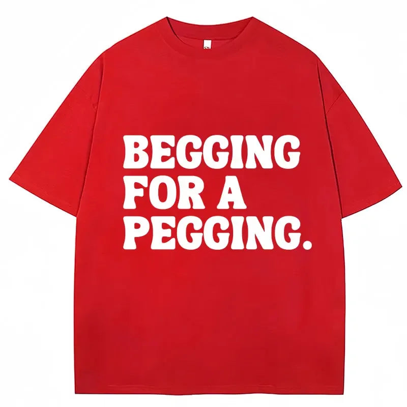 Begging for A Pegging Letter Print T-shirt Man Women Cotton Soft T Shirts Oversized Casual Short Sleeve Streetwear Unisex Tops