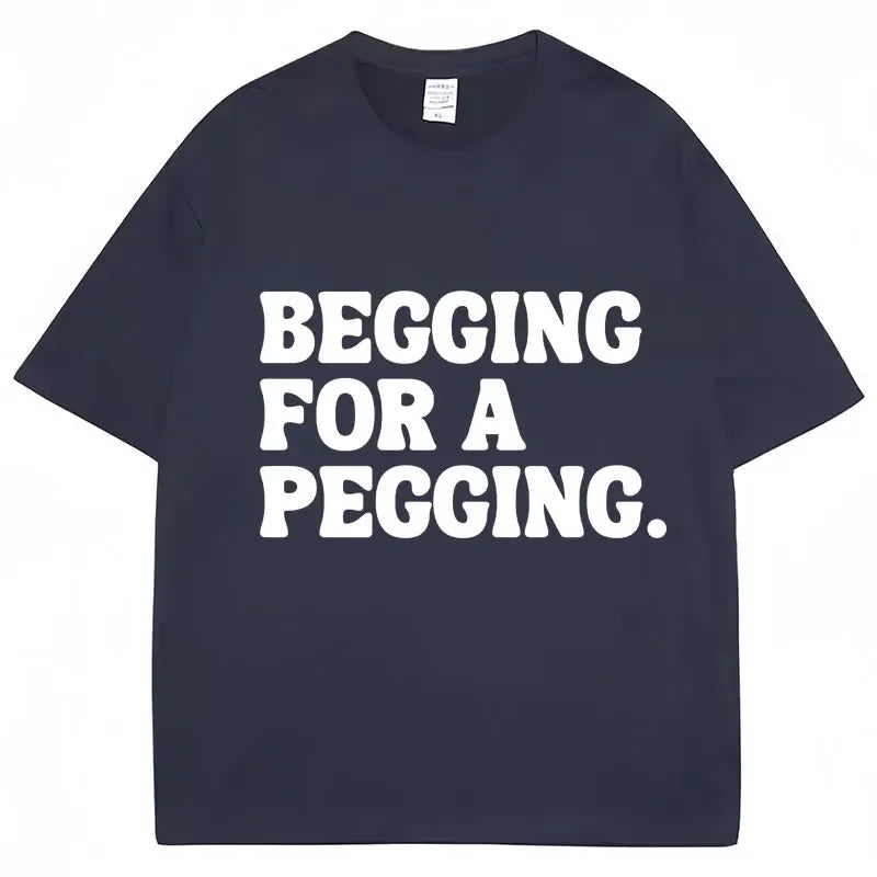Begging for A Pegging Letter Print T-shirt Man Women Cotton Soft T Shirts Oversized Casual Short Sleeve Streetwear Unisex Tops