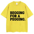 Begging for A Pegging Funny Letter Print T-shirt Spring Summer  Soft T Shirts Oversized Casual T-shirt Streetwear Unisex