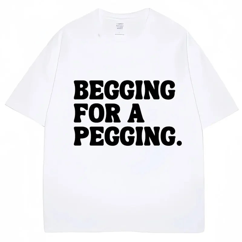 Begging for A Pegging Funny Letter Print T-shirt Spring Summer  Soft T Shirts Oversized Casual T-shirt Streetwear Unisex