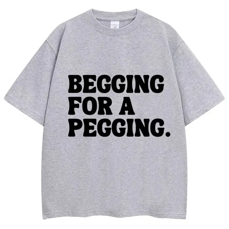 Begging for A Pegging Letter Print T-shirt Man Women Cotton Soft T Shirts Oversized Casual Short Sleeve Streetwear Unisex Tops