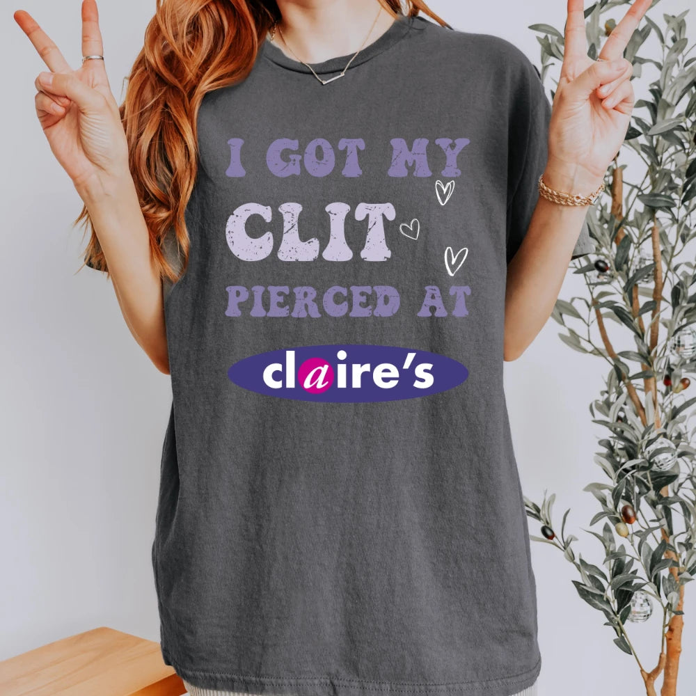 Adult Humor Tee Unhinged Shirt Inappropriate Gift Funny Meme Top Sassy Clothing I Got My Clit Pierced At Claire's