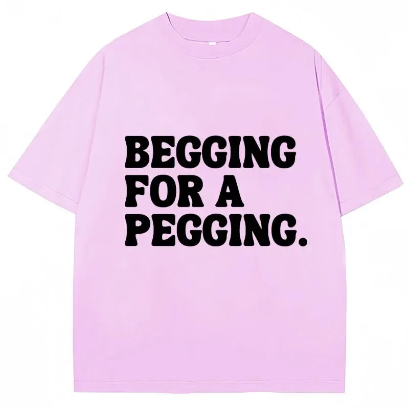 Begging for A Pegging Letter Print T-shirt Man Women Cotton Soft T Shirts Oversized Casual Short Sleeve Streetwear Unisex Tops