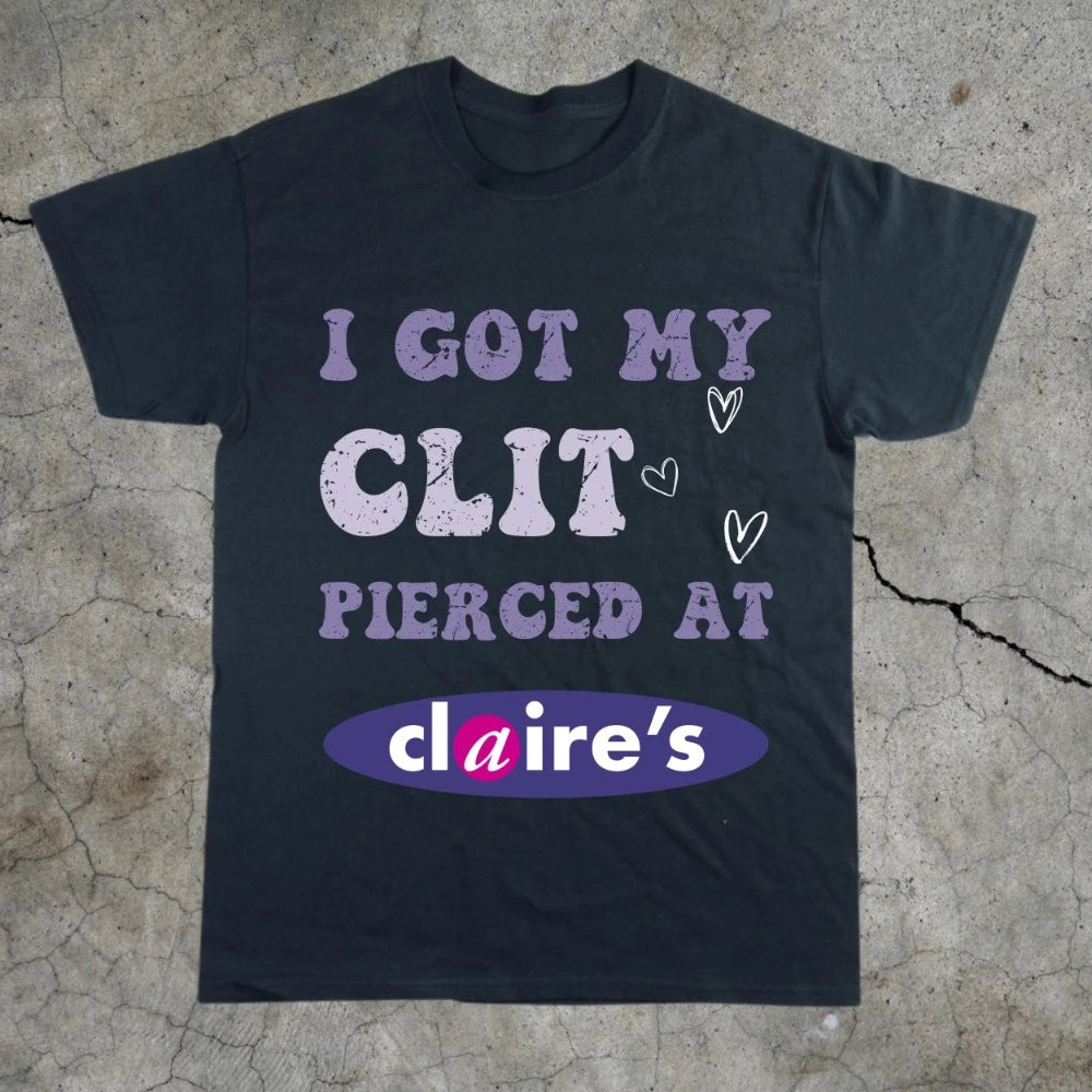 Adult Humor Tee Unhinged Shirt Inappropriate Gift Funny Meme Top Sassy Clothing I Got My Clit Pierced At Claire's