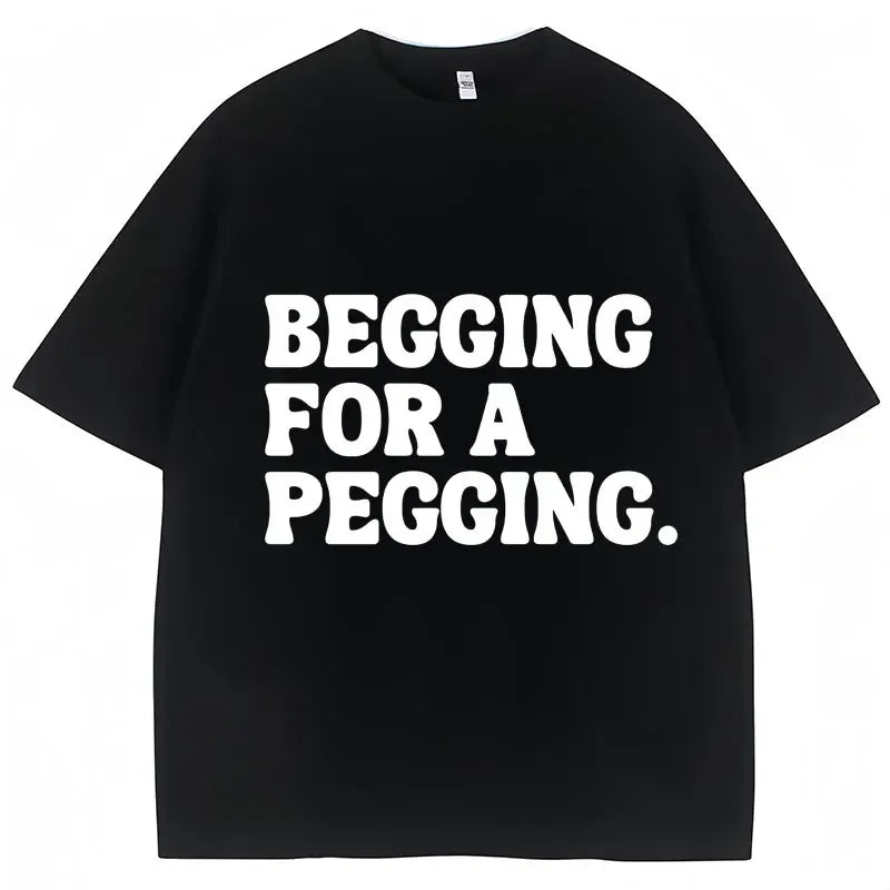Begging for A Pegging Letter Print T-shirt Man Women Cotton Soft T Shirts Oversized Casual Short Sleeve Streetwear Unisex Tops