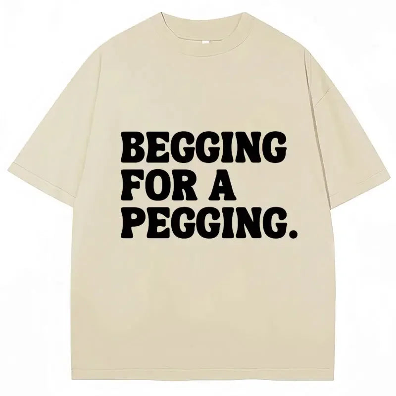 Begging for A Pegging Funny Letter Print T-shirt Spring Summer  Soft T Shirts Oversized Casual T-shirt Streetwear Unisex