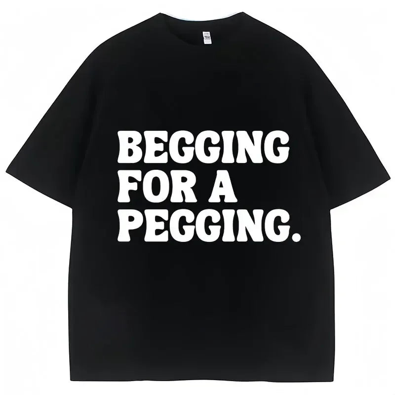 Begging for A Pegging Funny Letter Print T-shirt Spring Summer  Soft T Shirts Oversized Casual T-shirt Streetwear Unisex