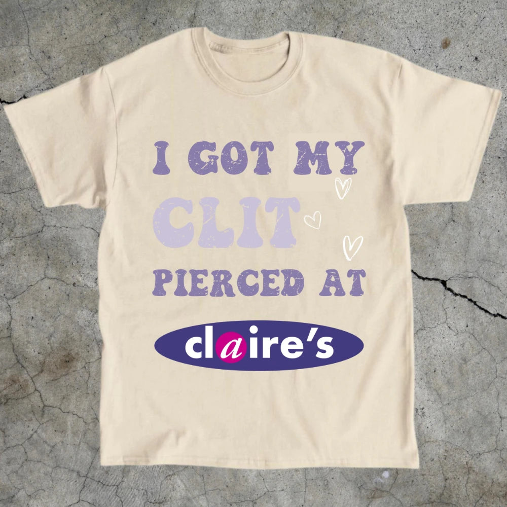 Adult Humor Tee Unhinged Shirt Inappropriate Gift Funny Meme Top Sassy Clothing I Got My Clit Pierced At Claire's