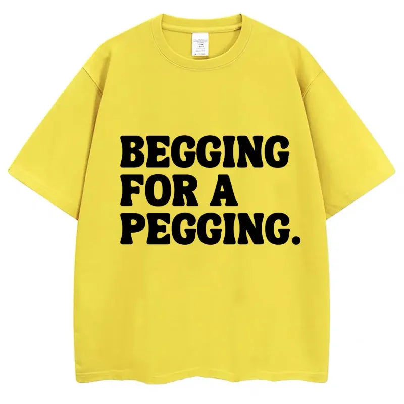 Begging for A Pegging Letter Print T-shirt Man Women Cotton Soft T Shirts Oversized Casual Short Sleeve Streetwear Unisex Tops