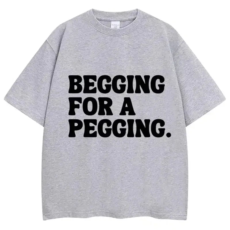 Begging for A Pegging Funny Letter Print T-shirt Spring Summer Soft T Shirts Oversized Casual T-shirt Streetwear Unisex - Beauty