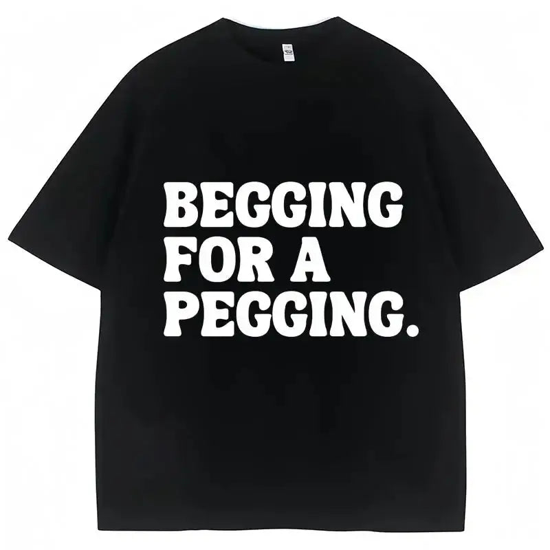 Begging for A Pegging Funny Letter Print T-shirt Spring Summer Soft T Shirts Oversized Casual T-shirt Streetwear Unisex - Beauty