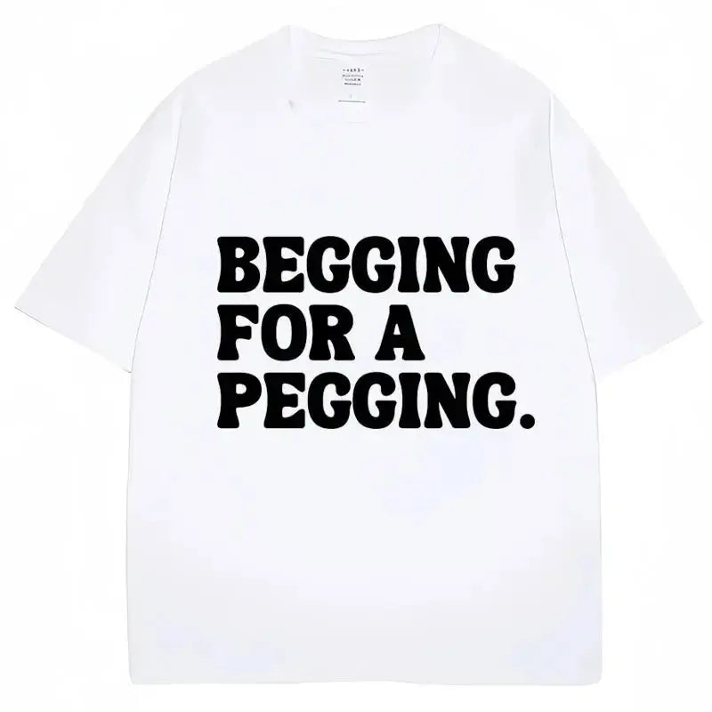 Begging for A Pegging Funny Letter Print T-shirt Spring Summer Soft T Shirts Oversized Casual T-shirt Streetwear Unisex - Beauty