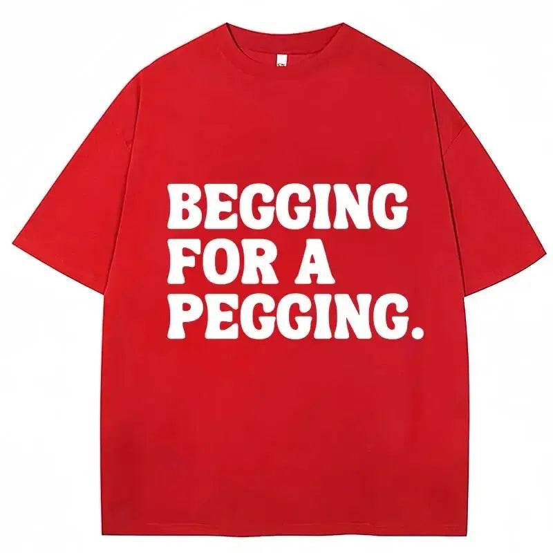 Begging for A Pegging Funny Letter Print T-shirt Spring Summer Soft T Shirts Oversized Casual T-shirt Streetwear Unisex - Beauty