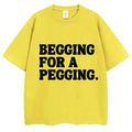Begging for A Pegging Funny Letter Print T-shirt Spring Summer Soft T Shirts Oversized Casual T-shirt Streetwear Unisex - Beauty
